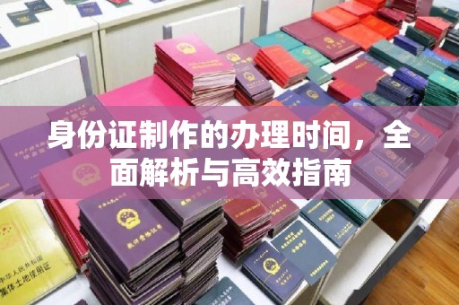 诸暨身份证制作的办理时间，全面解析与高效指南